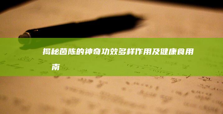 揭秘茵陈的神奇功效、多样作用及健康食用指南