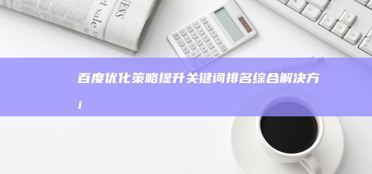 百度优化策略：提升关键词排名综合解决方案