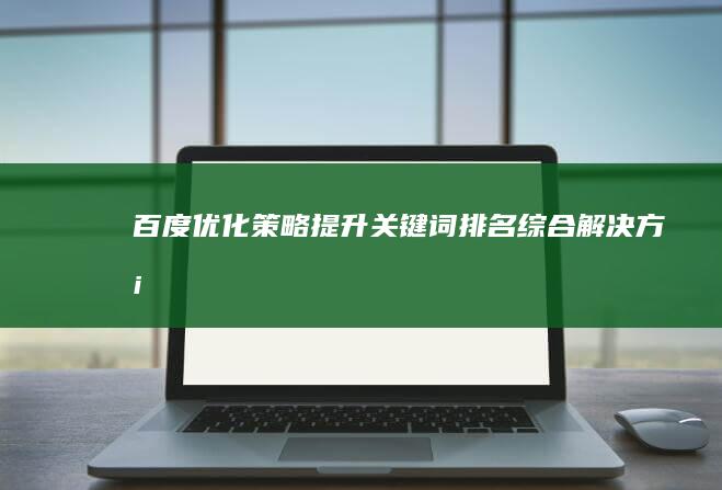 百度优化策略：提升关键词排名综合解决方案